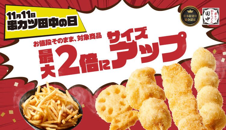 11月11日は“串カツ田中の日”、お値段そのまま1週間限定11種の串カツが最大2倍にサイズアップ！